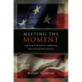Meeting the Moment: Inspiring Presidential Leadership that Transformed America - Hardcover