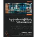 Becoming a Dynamics 365 Supply Chain Management Functional Consultant Associate: Optimize and streamline supply chain management processes to improve - Paperback