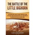 The Battle of the Little Bighorn: A Captivating Guide to One of the Most Significant Actions of the Great Sioux War and How Custer's Last Stand Impact - Paperback