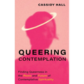 Queering Contemplation: Finding Queerness in the Roots and Future of Contemplative Spirituality - Hardcover