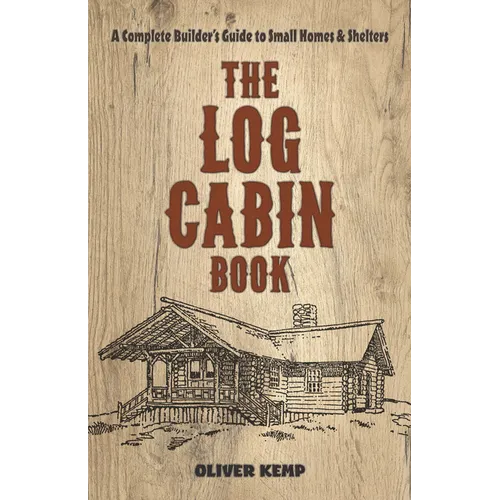The Log Cabin Book: A Complete Builder's Guide to Small Homes and Shelters - Paperback