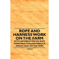 Rope and Harness Work on the Farm - With Information on Rope Construction and Various Knots Used on the Farm - Paperback