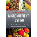 Micronutrient Testing: Micronutrient Testing: How To Find What Vitamins, Minerals, and Antioxidants You Need - Paperback