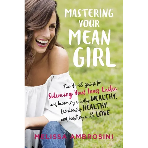 Mastering Your Mean Girl: The No-BS Guide to Silencing Your Inner Critic and Becoming Wildly Wealthy, Fabulously Healthy, and Bursting with Love - Paperback