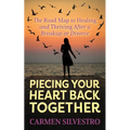 Piecing Your Heart Back Together: The Road Map to Healing and Thriving After a Breakup or Divorce - Paperback