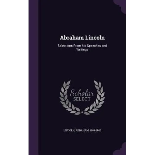 Abraham Lincoln: Selections From his Speeches and Writings - Hardcover