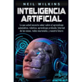 Inteligencia artificial: Lo que usted necesita saber sobre el aprendizaje automático, robótica, aprendizaje profundo, Internet de las cosas, redes neu - Paperback
