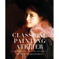 Classical Painting Atelier: A Contemporary Guide to Traditional Studio Practice - Hardcover