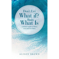 Don't Let What If? Ruin What Is: A Mom's Guide to Worry Less and Live More - Hardcover