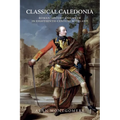 Classical Caledonia: Roman History and Myth in Eighteenth-Century Scotland - Paperback