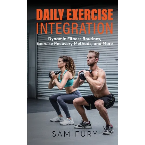 Daily Exercise Integration: Dynamic Fitness Routines, Exercise Recovery Methods, and More - Hardcover