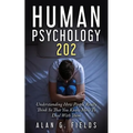 Human Psychology 202: Understanding How People Really Think So That You Know How To Deal With Them - Paperback