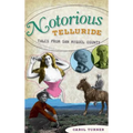 Notorious Telluride: Wicked Tales from San Miguel County - Hardcover