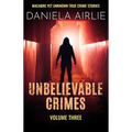 Unbelievable Crimes Volume Three: Macabre Yet Unknown True Crime Stories - Paperback