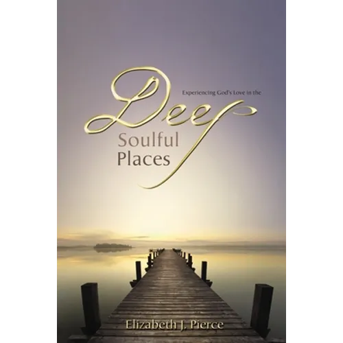 Deep, Soulful Places: Experiencing God's Love in the - Paperback
