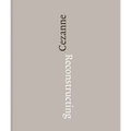 Reconstructing Cézanne: Sequence and Process in Paul Cézanne's Works on Paper - Hardcover