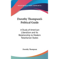 Dorothy Thompson's Political Guide: A Study of American Liberalism and Its Relationship to Modern Totalitarian States - Hardcover