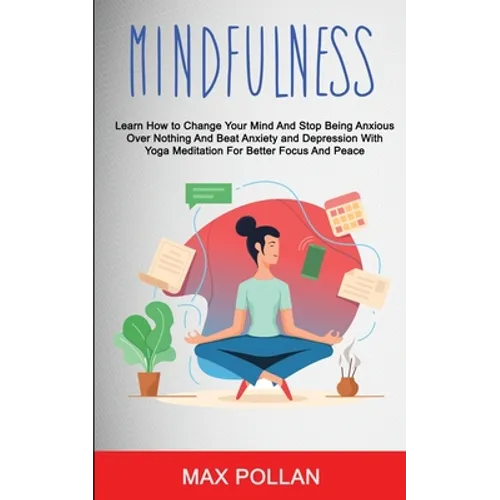 Self Help: Mindfulness: Learn How to Change Your Mind and Stop Being Anxious Over Nothing and Beat Anxiety and Depression With Yoga Meditation for Bet - Paperback