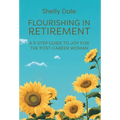 Flourishing in Retirement: A 5-Step Guide to Joy for the Post-Career Woman - Hardcover