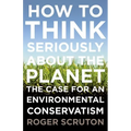 How to Think Seriously about the Planet: The Case for an Environmental Conservatism - Paperback