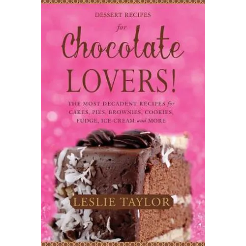 Dessert Recipes for Chocolate Lovers: The most decadent recipes for cakes, pies, brownies, cookies, fudge, ice-cream & more! - Paperback