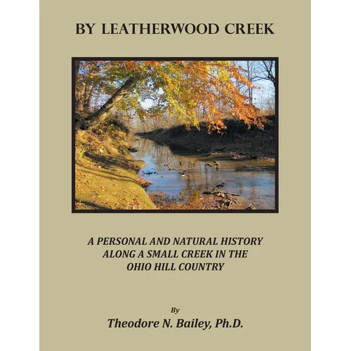 By Leatherwood Creek: A Personal and Natural History Along a Small Creek in the Ohio Hill Country - Paperback