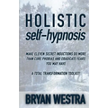 Holistic Self-Hypnosis: Make Eleven Secret Inductions Do More Than Cure Phobias And Eradicate Fears You May Have A Total Transformation Toolki - Paperback