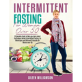 Intermittent Fasting for Women Over 50: A Complete Guide to Help you Learn about the Science behind Intermittent Fasting, its Advantages and Different - Paperback