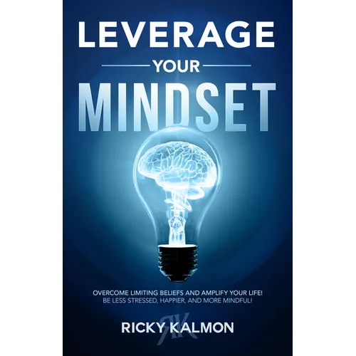 Leverage Your Mindset: Overcome Limiting Beliefs and Amplify Your Life!: Be Less Stressed, Be Happier, and Be More Mindful - Hardcover