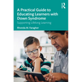 A Practical Guide to Educating Learners with Down Syndrome: Supporting Lifelong Learning - Paperback