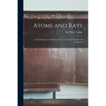 Atoms and Rays; an Introduction to Modern Views on Atomic Structure & Radiation - Paperback