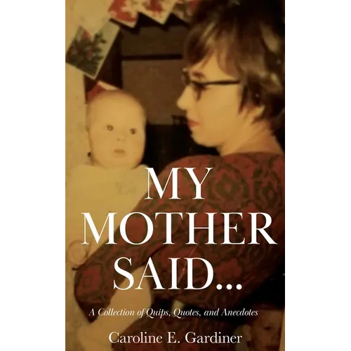 My Mother Said...: A Collection of Quips, Quotes, and Anecdotes - Paperback