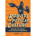 Robots in Popular Culture: Androids and Cyborgs in the American Imagination - Hardcover