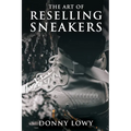 The Art of Reselling Sneakers: How To Make Money Reselling Sneakers Like A Pro - Paperback