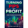 Turning Pips into Profit: Forex Trading for Beginners - Paperback